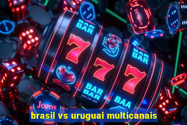 brasil vs uruguai multicanais